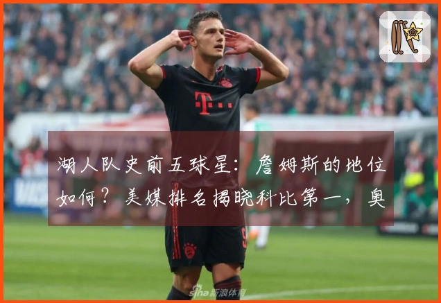 湖人队史前五球星：詹姆斯的地位如何？美媒排名揭晓科比第一，奥尼尔第五