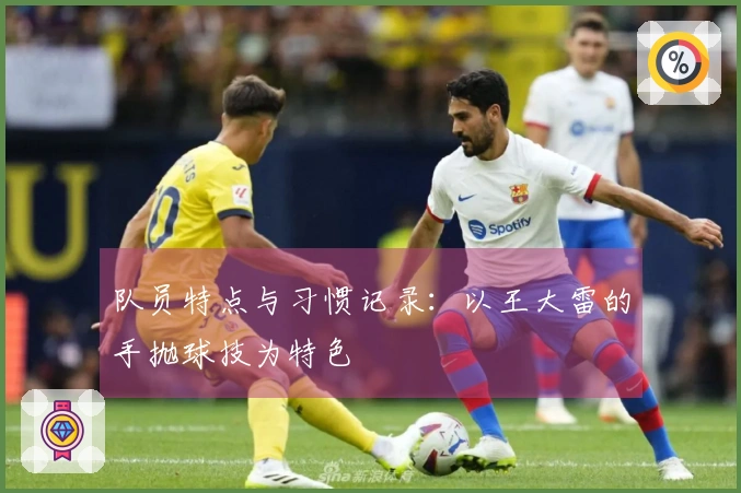 队员特点与习惯记录:以王大雷的手抛球技为特色